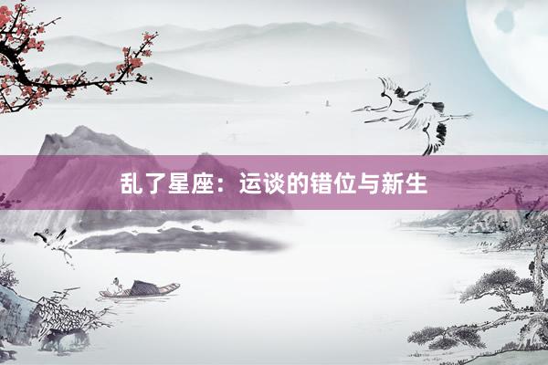 乱了星座：运谈的错位与新生