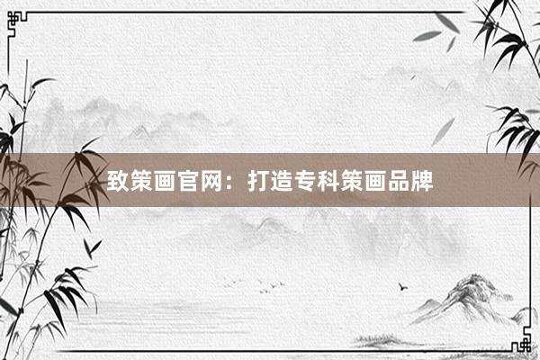 致策画官网：打造专科策画品牌