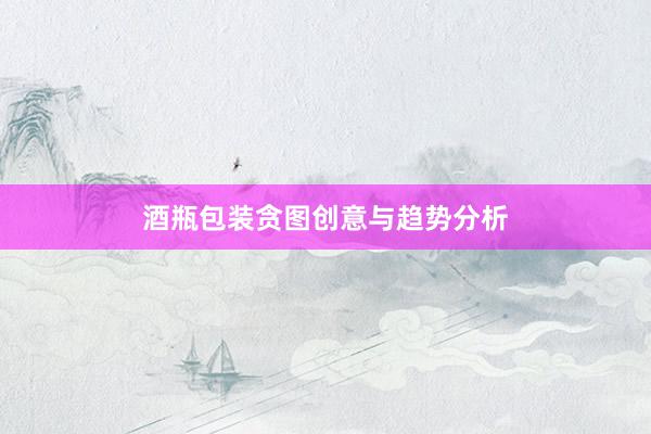 酒瓶包装贪图创意与趋势分析
