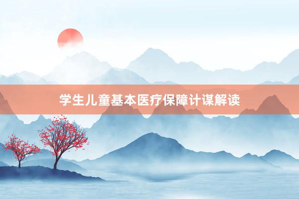学生儿童基本医疗保障计谋解读