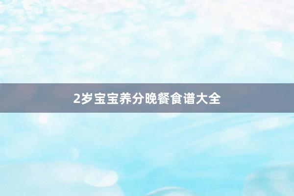2岁宝宝养分晚餐食谱大全