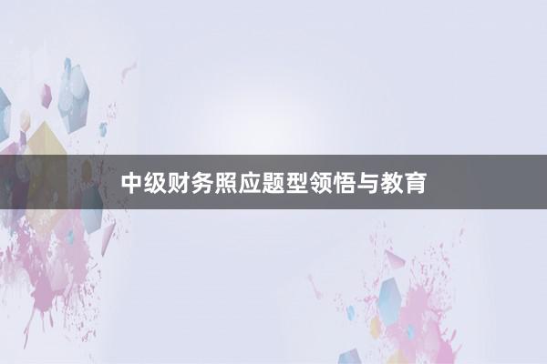 中级财务照应题型领悟与教育