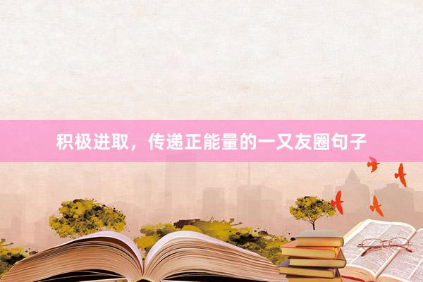 积极进取，传递正能量的一又友圈句子
